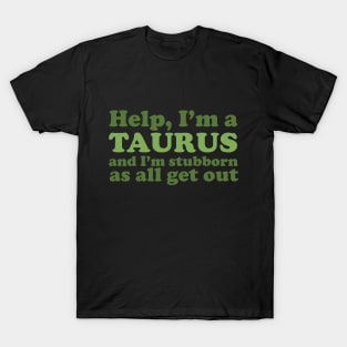 Help, I'm a Taurus and I'm Stubborn As All Get Out T-Shirt